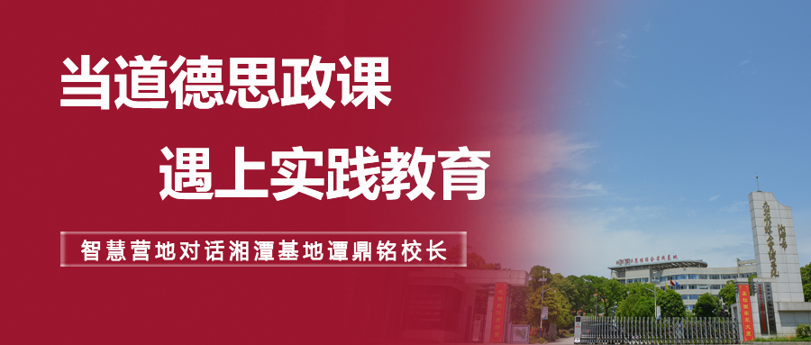 对话湘潭基地校长谭鼎铭 | 当道德思政课遇上实践教育……